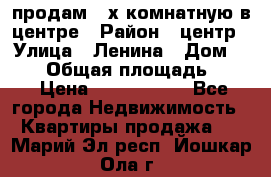 продам 3-х комнатную в центре › Район ­ центр › Улица ­ Ленина › Дом ­ 157 › Общая площадь ­ 50 › Цена ­ 1 750 000 - Все города Недвижимость » Квартиры продажа   . Марий Эл респ.,Йошкар-Ола г.